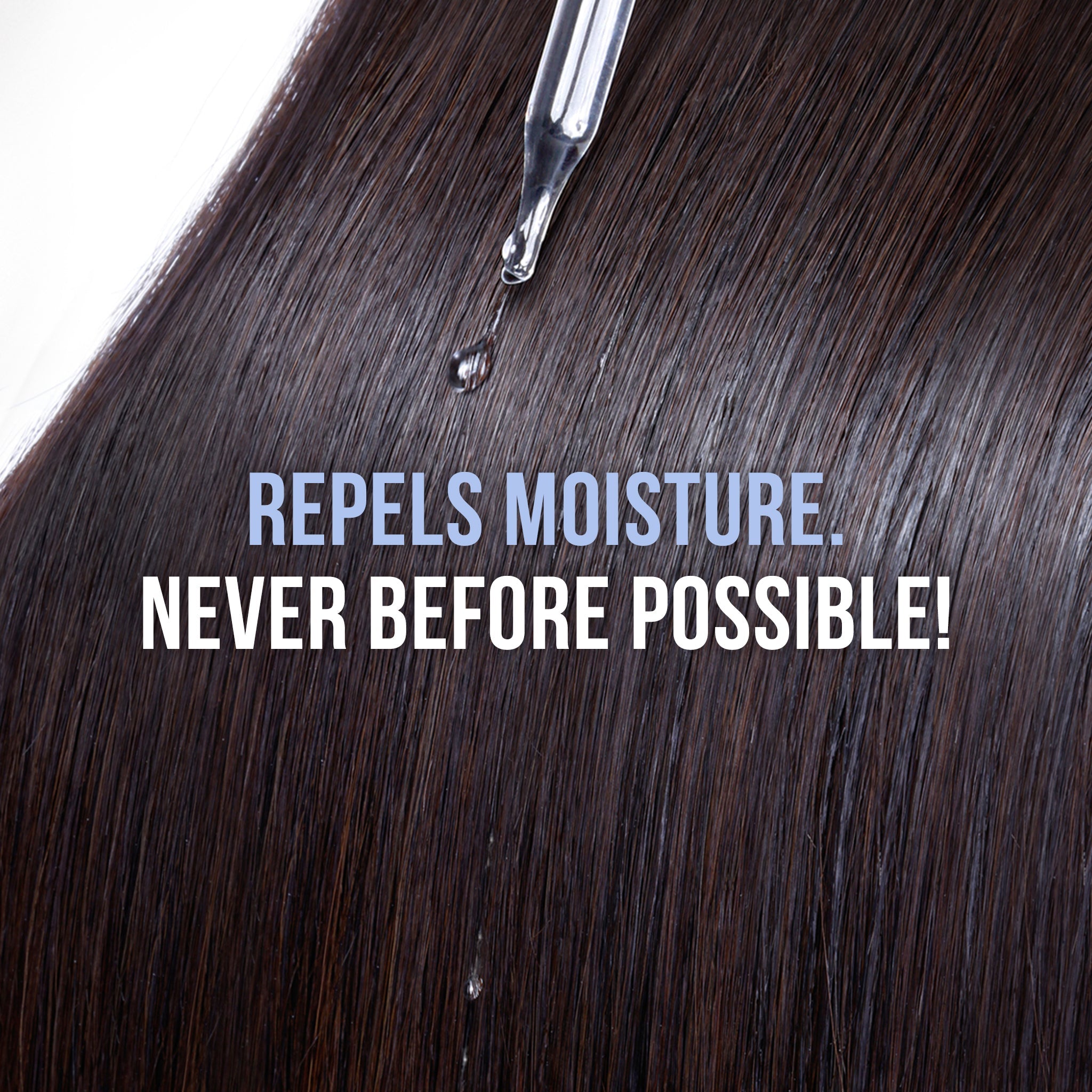 Close-up of straight, dark, glossy hair with water droplets repelled by the surface. Text overlays read, "Repels Moisture. Never Before Possible!" Bold and innovative tone.