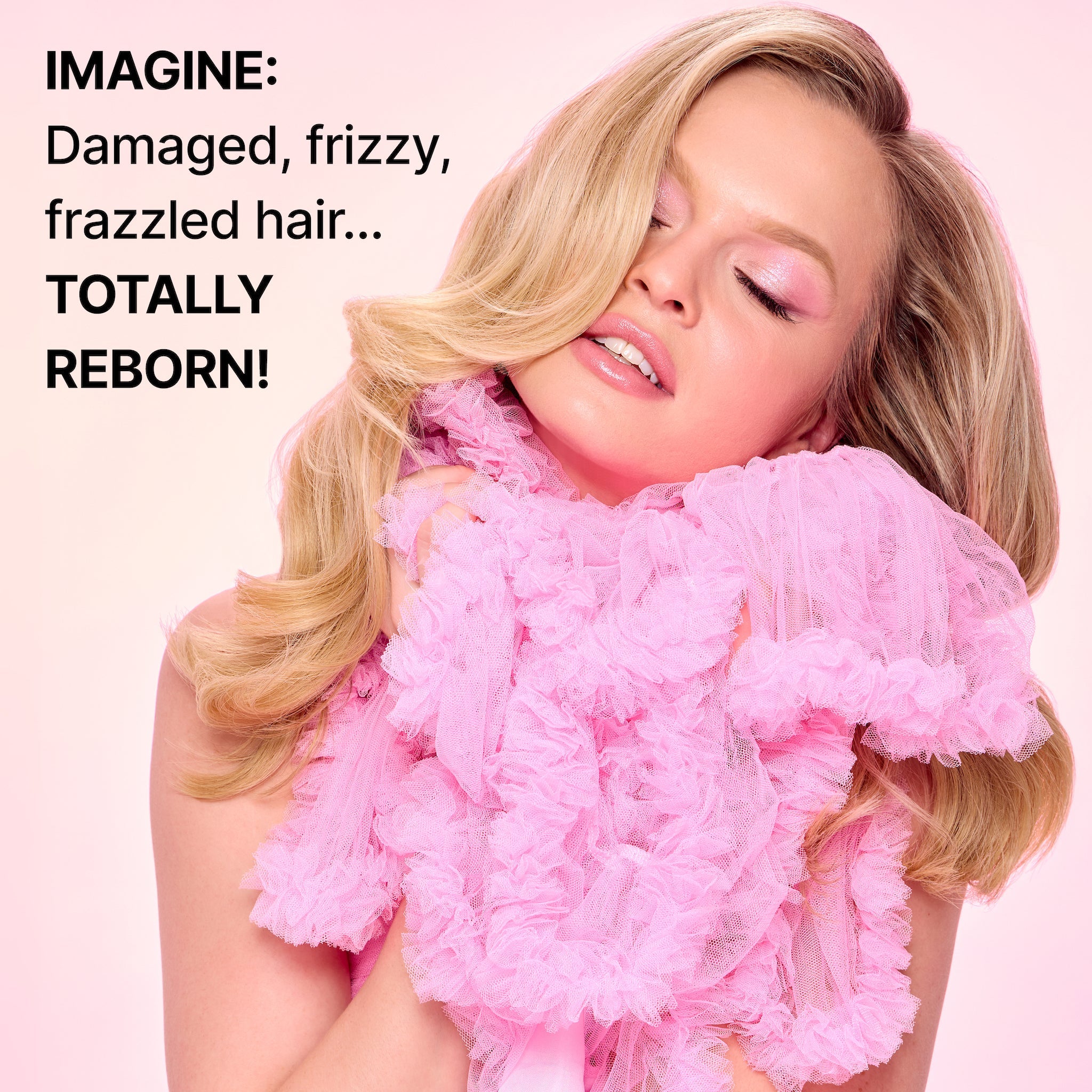 A woman with smooth, blonde hair and soft pink makeup holds a large, ruffled pink fabric around her shoulders, with the text "IMAGINE: Damaged, frizzy, frazzled hair... TOTALLY REBORN!" written on the left side of the image, symbolizing hair transformation and revitalization.